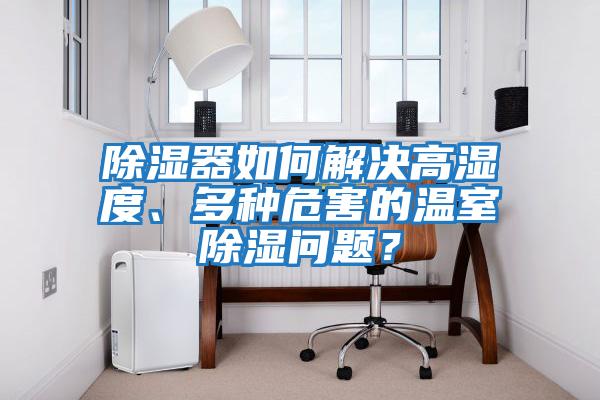 除濕器如何解決高濕度、多種危害的溫室除濕問題？