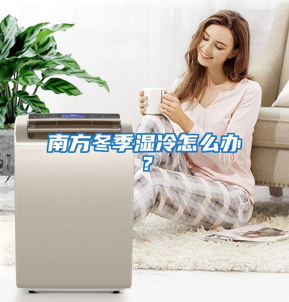 南方冬季濕冷怎么辦？