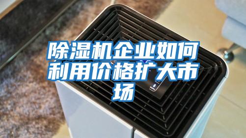 除濕機(jī)企業(yè)如何利用價(jià)格擴(kuò)大市場