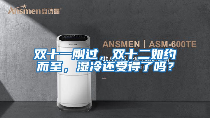 雙十一剛過，雙十二如約而至，濕冷還受得了嗎？
