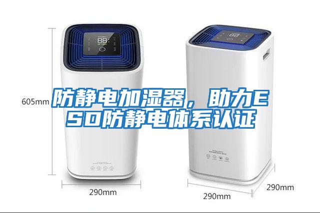 防靜電加濕器，助力ESD防靜電體系認證
