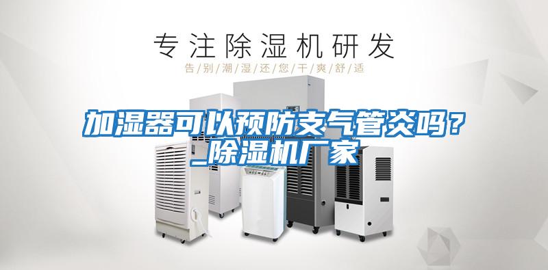 加濕器可以預防支氣管炎嗎？_除濕機廠家