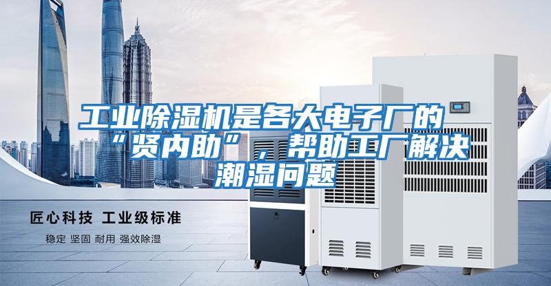 工業(yè)除濕機(jī)是各大電子廠的“賢內(nèi)助”，幫助工廠解決潮濕問(wèn)題