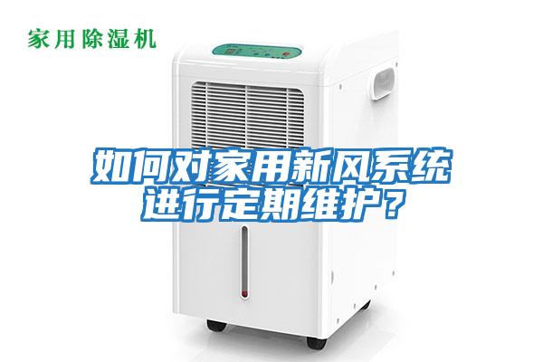 如何對家用新風系統進行定期維護？