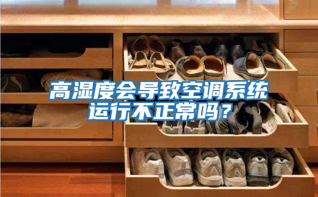 高濕度會導(dǎo)致空調(diào)系統(tǒng)運行不正常嗎？