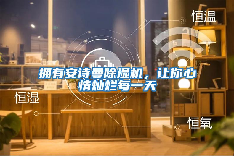 擁有安詩曼除濕機，讓你心情燦爛每一天