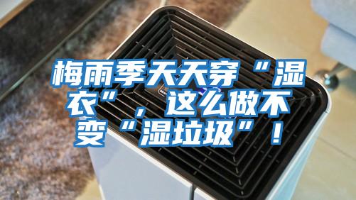 梅雨季天天穿“濕衣”，這么做不變“濕垃圾”！