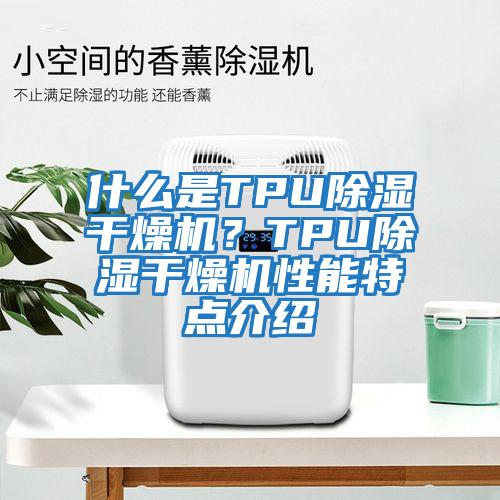 什么是TPU除濕干燥機(jī)？TPU除濕干燥機(jī)性能特點(diǎn)介紹