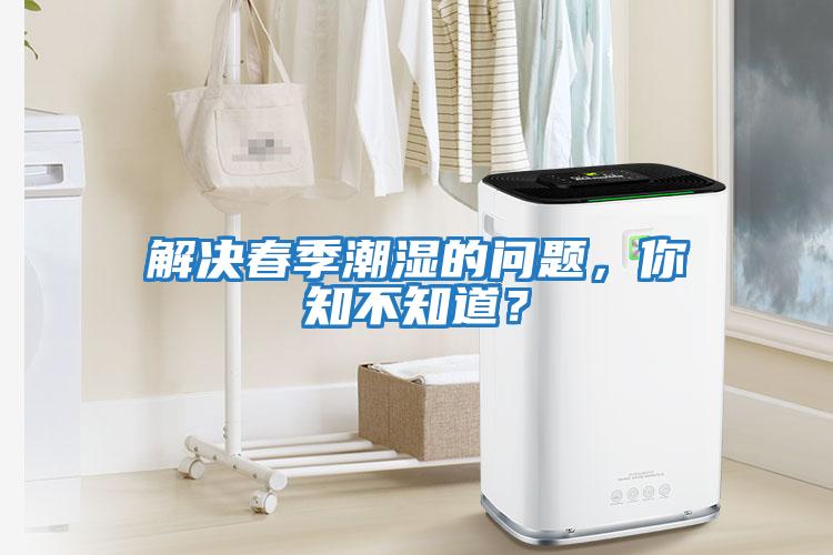 解決春季潮濕的問題，你知不知道？