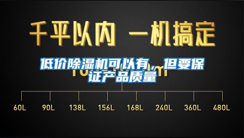 低價除濕機(jī)可以有，但要保證產(chǎn)品質(zhì)量