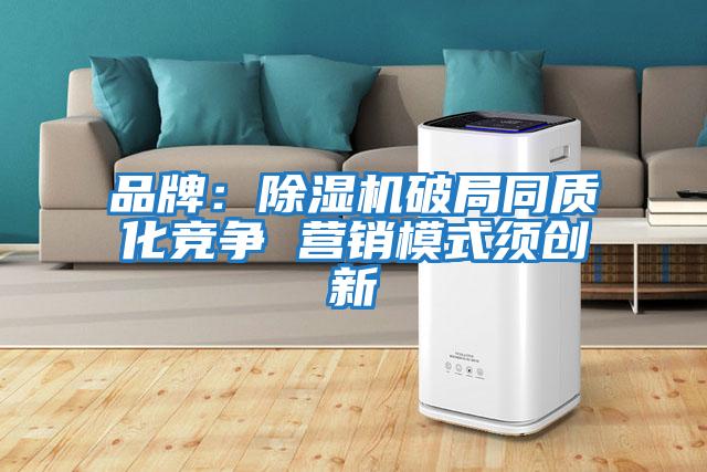 品牌：除濕機(jī)破局同質(zhì)化競(jìng)爭(zhēng) 營(yíng)銷模式須創(chuàng)新