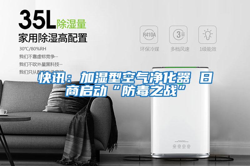 快訊:加濕型空氣凈化器 日商啟動“防毒之戰(zhàn)”