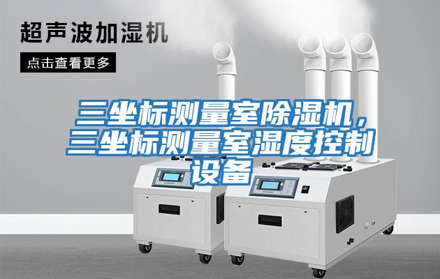 三坐標測量室除濕機，三坐標測量室濕度控制設備