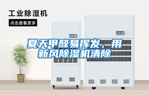 夏天甲醛易揮發(fā)，用新風(fēng)除濕機清除