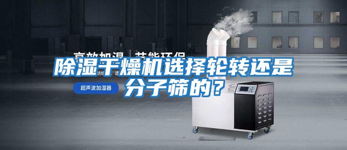 除濕干燥機選擇輪轉還是分子篩的？