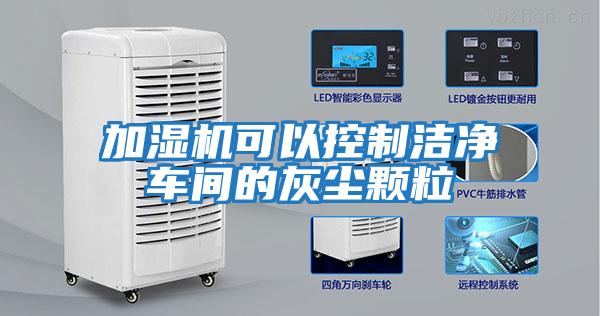 加濕機(jī)可以控制潔凈車(chē)間的灰塵顆粒
