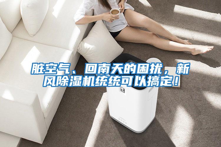 臟空氣、回南天的困擾，新風除濕機統統可以搞定！