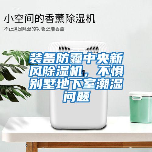 裝備防霾中央新風(fēng)除濕機(jī),不懼別墅地下室潮濕問(wèn)題