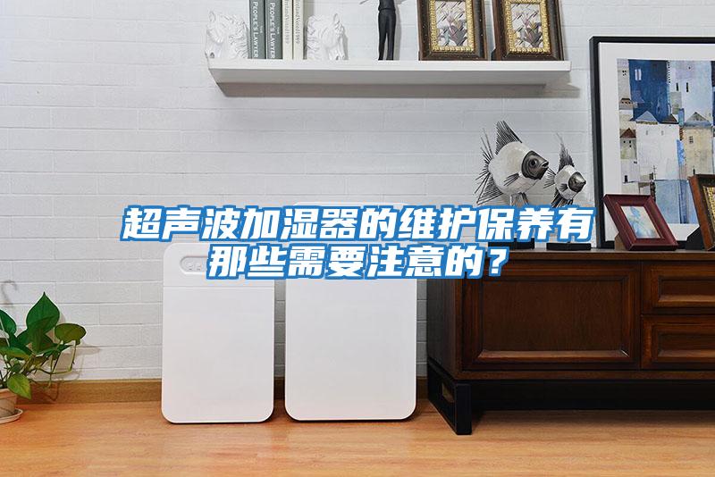 超聲波加濕器的維護保養有那些需要注意的？