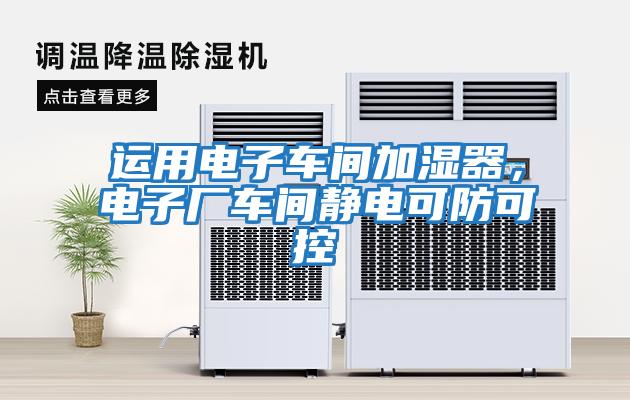運(yùn)用電子車間加濕器，電子廠車間靜電可防可控