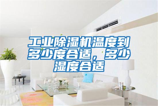 工業(yè)除濕機溫度到多少度合適，多少濕度合適