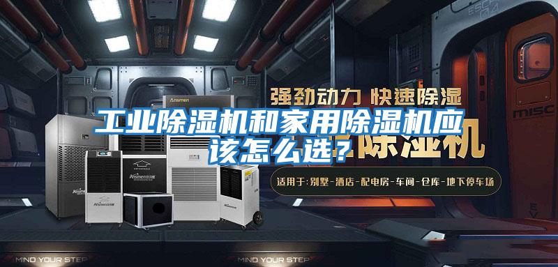 工業(yè)除濕機(jī)和家用除濕機(jī)應(yīng)該怎么選？