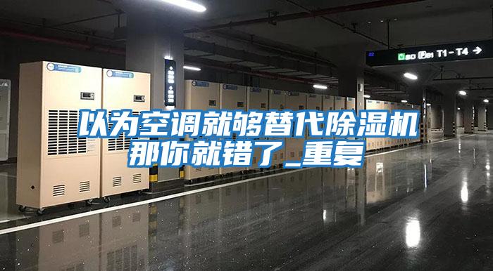以為空調就夠替代除濕機那你就錯了_重復