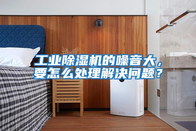 工業除濕機的噪音大，要怎么處理解決問題？