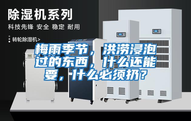 梅雨季節(jié)，洪澇浸泡過(guò)的東西，什么還能要，什么必須扔？