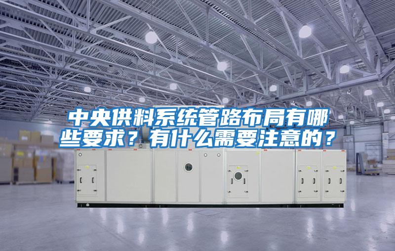 中央供料系統管路布局有哪些要求？有什么需要注意的？