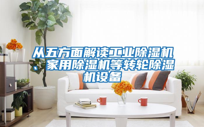 從五方面解讀工業(yè)除濕機、家用除濕機等轉(zhuǎn)輪除濕機設備