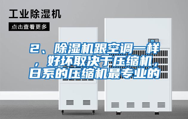 2、除濕機跟空調一樣，好壞取決于壓縮機，日系的壓縮機最專業(yè)的