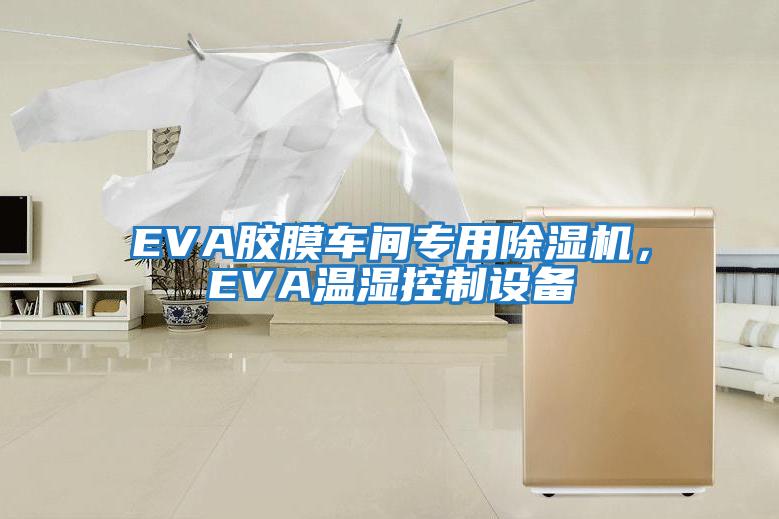 EVA膠膜車間專用除濕機，EVA溫濕控制設備