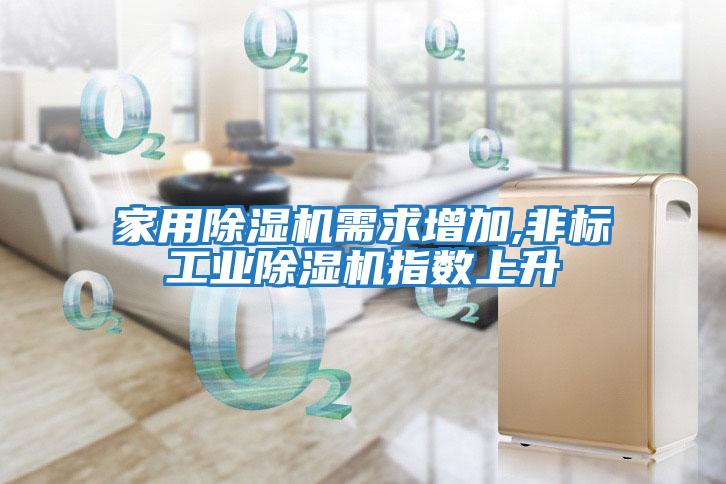 家用除濕機需求增加,非標工業除濕機指數上升
