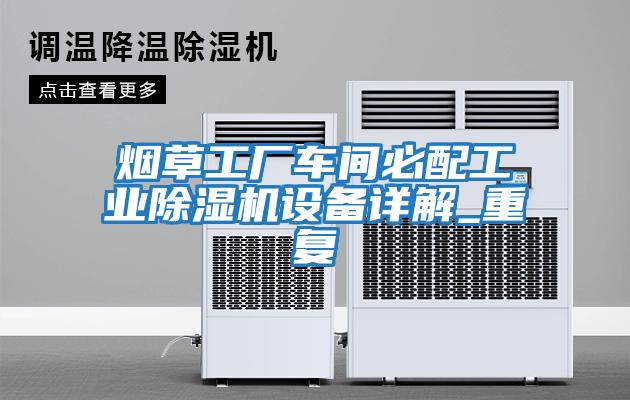 煙草工廠車(chē)間必配工業(yè)除濕機(jī)設(shè)備詳解_重復(fù)