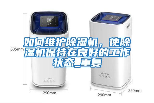 如何維護(hù)除濕機(jī)，使除濕機(jī)保持在良好的工作狀態(tài)_重復(fù)