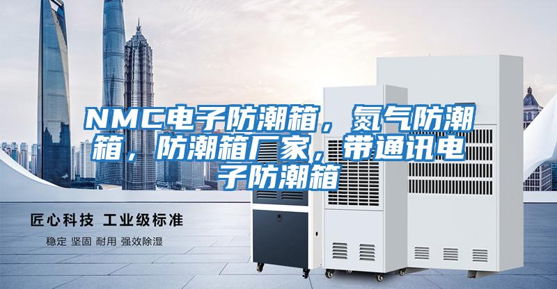NMC電子防潮箱，氮氣防潮箱，防潮箱廠家，帶通訊電子防潮箱