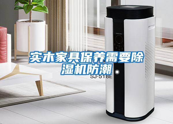 實木家具保養需要除濕機防潮