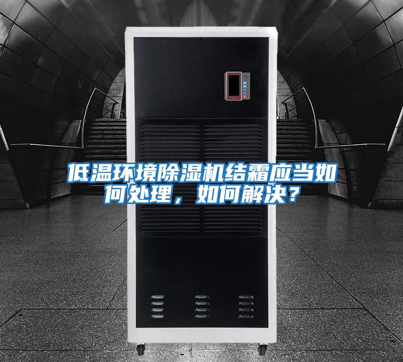 低溫環(huán)境除濕機結(jié)霜應(yīng)當如何處理，如何解決？
