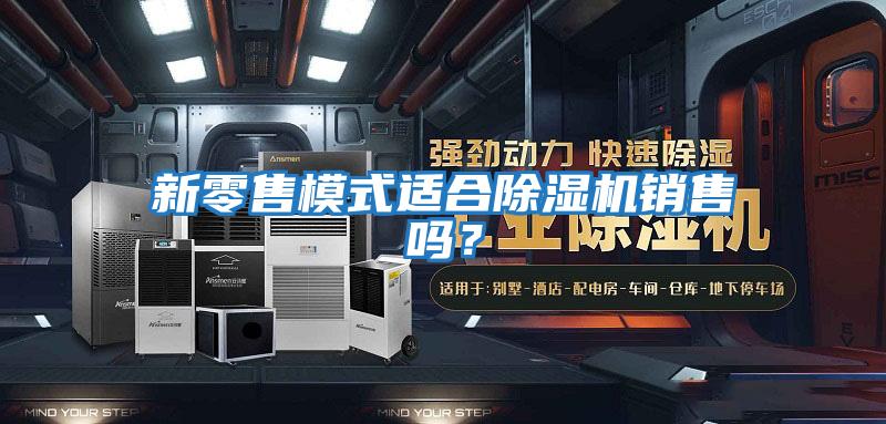 新零售模式適合除濕機銷售嗎？