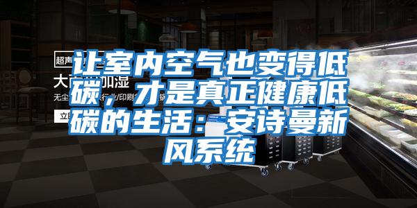 讓室內空氣也變得低碳，才是真正健康低碳的生活：安詩曼新風系統