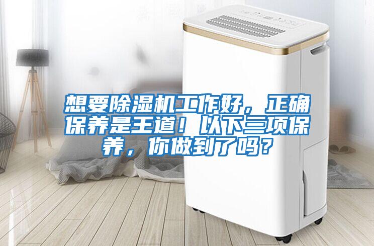 想要除濕機(jī)工作好，正確保養(yǎng)是王道！以下三項保養(yǎng)，你做到了嗎？