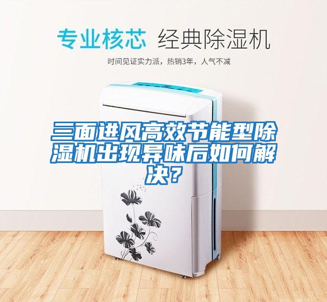 三面進風高效節能型除濕機出現異味后如何解決？