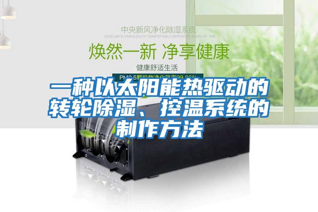 一種以太陽能熱驅動的轉輪除濕、控溫系統(tǒng)的制作方法