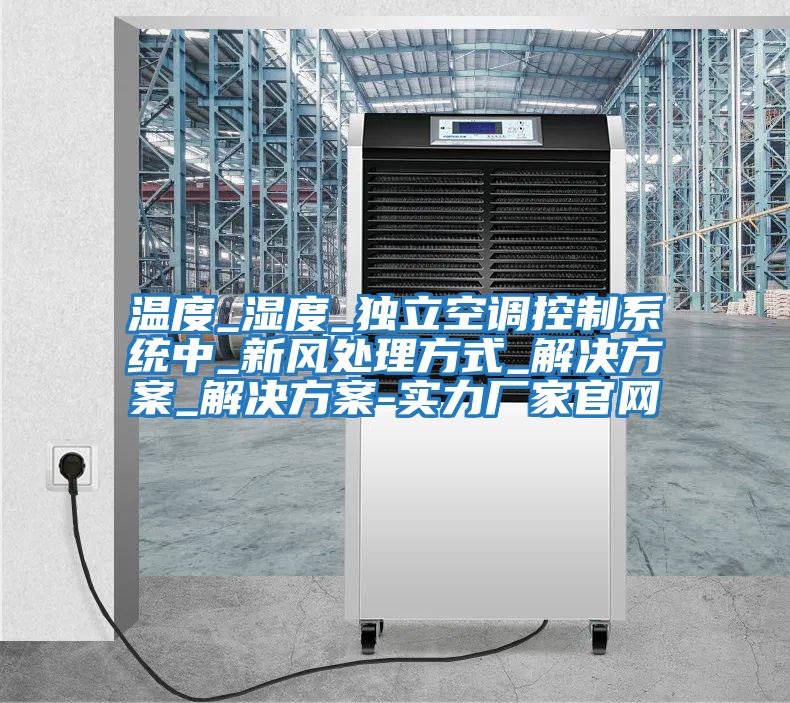 溫度_濕度_獨立空調控制系統(tǒng)中_新風處理方式_解決方案_解決方案-實力廠家官網