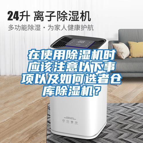 在使用除濕機時應(yīng)該注意以下事項以及如何選者倉庫除濕機？
