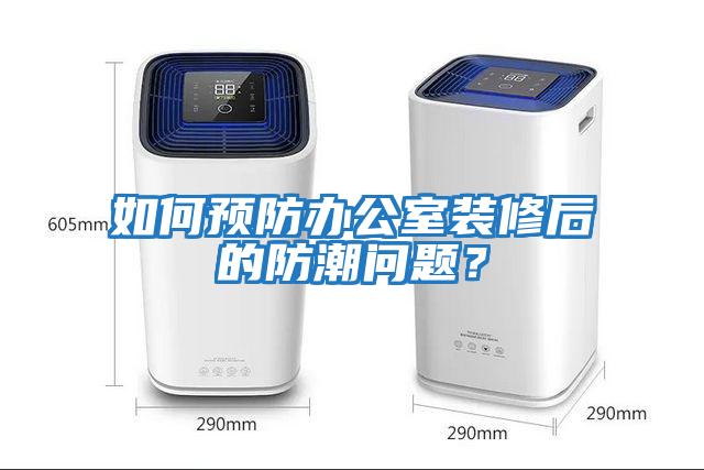如何預防辦公室裝修后的防潮問題？