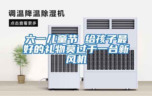 六一兒童節(jié) 給孩子最好的禮物莫過于一臺(tái)新風(fēng)機(jī)