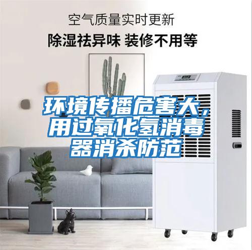 環(huán)境傳播危害大，用過氧化氫消毒器消殺防范