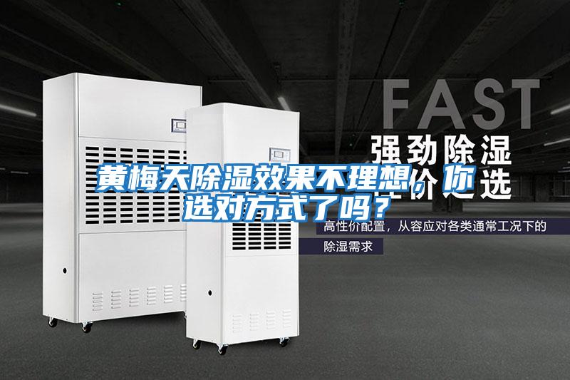 黃梅天除濕效果不理想，你選對(duì)方式了嗎？